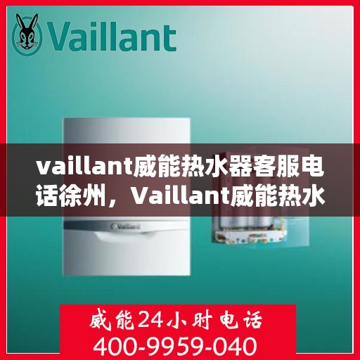 vaillant威能热水器客服电话徐州，Vaillant威能热水器徐州客服热线及咨询电话号码全解析