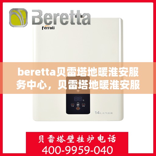beretta贝雷塔地暖淮安服务中心，贝雷塔地暖淮安服务中心，专业维护与优质服务