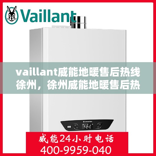 vaillant威能地暖售后热线徐州，徐州威能地暖售后热线，专业维修服务团队