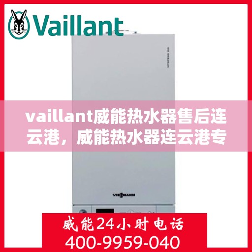 vaillant威能热水器售后连云港，威能热水器连云港专业售后服务指南