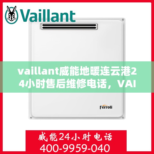 vaillant威能地暖连云港24小时售后维修电话，VAILLANT威能地暖连云港全天候售后维修服务热线