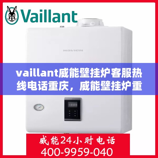 vaillant威能壁挂炉客服热线电话重庆，威能壁挂炉重庆客服热线电话及售后服务指南