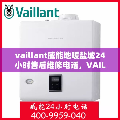 vaillant威能地暖盐城24小时售后维修电话，VAILLANT威能地暖盐城，全天候售后维修服务热线