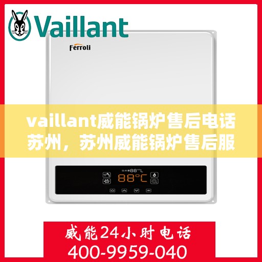 vaillant威能锅炉售后电话苏州，苏州威能锅炉售后服务中心联系电话