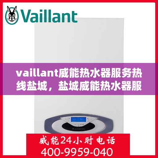vaillant威能热水器服务热线盐城，盐城威能热水器服务热线，专业解决您的热水难题