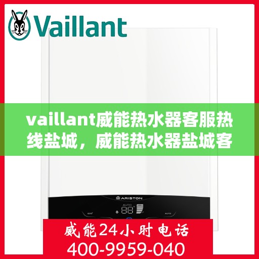 vaillant威能热水器客服热线盐城，威能热水器盐城客服热线，专业解答，贴心服务