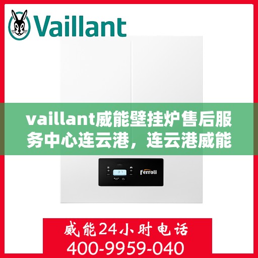 vaillant威能壁挂炉售后服务中心连云港，连云港威能壁挂炉售后服务中心，专业维修，贴心服务