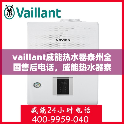 vaillant威能热水器泰州全国售后电话，威能热水器泰州售后热线，专业维修与全方位服务保障