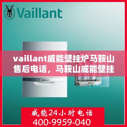 vaillant威能壁挂炉马鞍山售后电话，马鞍山威能壁挂炉售后电话及维修服务解析