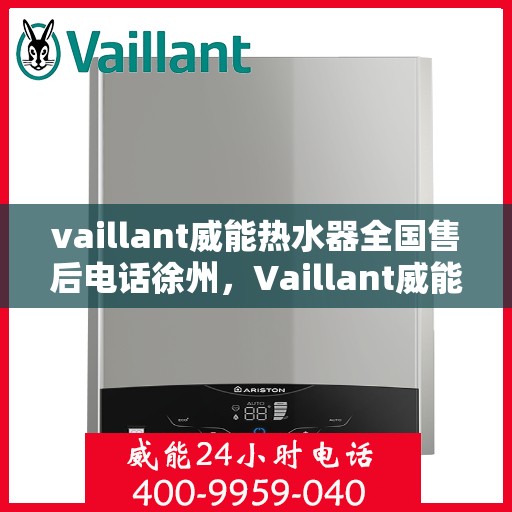 vaillant威能热水器全国售后电话徐州，Vaillant威能热水器徐州售后热线及全国服务网点一览