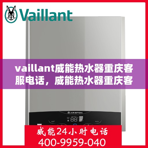 vaillant威能热水器重庆客服电话，威能热水器重庆客服热线及售后支持指南