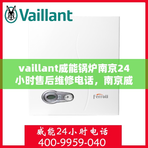 vaillant威能锅炉南京24小时售后维修电话，南京威能锅炉全天候售后维修服务热线