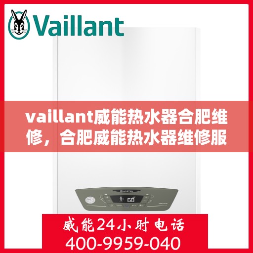 vaillant威能热水器合肥维修，合肥威能热水器维修服务详解，专业解决VAILLANT热水器问题