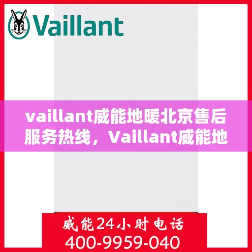 vaillant威能地暖北京售后服务热线，Vaillant威能地暖北京，专业售后服务热线，温暖您的生活
