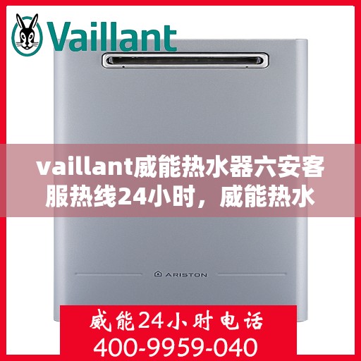 vaillant威能热水器六安客服热线24小时，威能热水器六安客服热线全天候为您服务