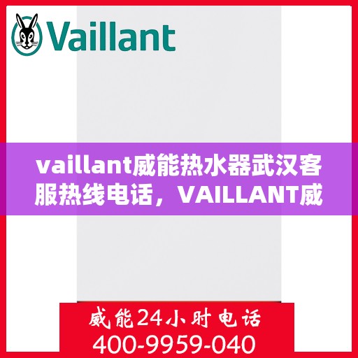 vaillant威能热水器武汉客服热线电话，VAILLANT威能热水器武汉客服热线电话及售后维修服务全攻略