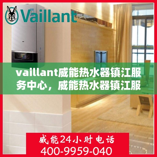 vaillant威能热水器镇江服务中心，威能热水器镇江服务中心，专业维修与贴心服务