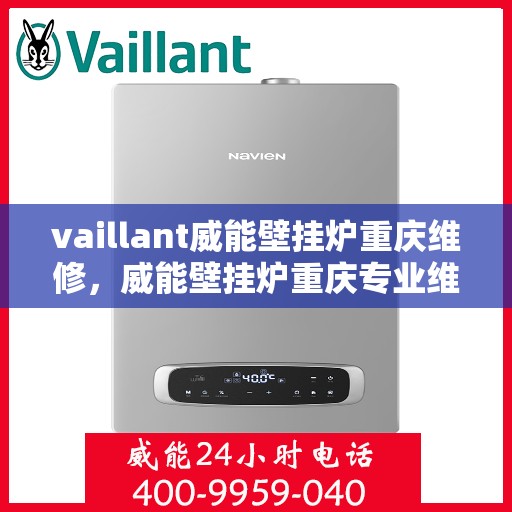 vaillant威能壁挂炉重庆维修，威能壁挂炉重庆专业维修服务指南
