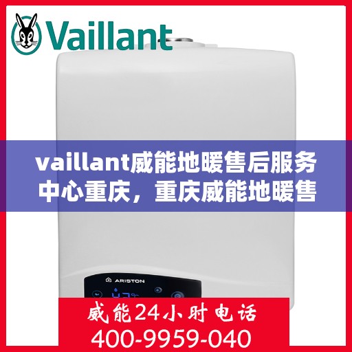 vaillant威能地暖售后服务中心重庆，重庆威能地暖售后服务中心，专业维护，温暖您的生活