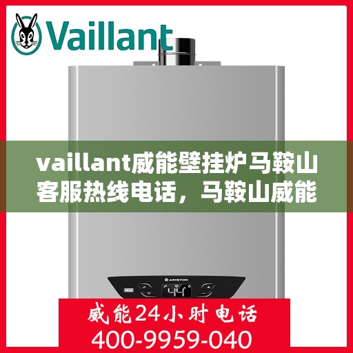 vaillant威能壁挂炉马鞍山客服热线电话，马鞍山威能壁挂炉客服热线电话，专业支持与解决方案的贴心通道