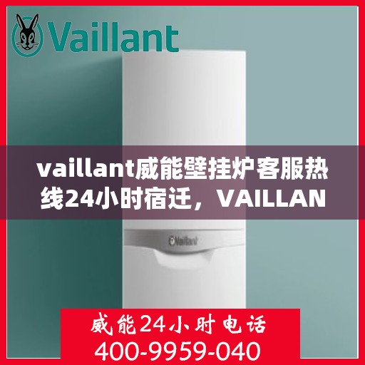 vaillant威能壁挂炉客服热线24小时宿迁，VAILLANT威能壁挂炉宿迁24小时客服热线全面服务