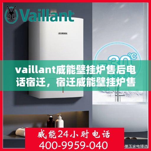 vaillant威能壁挂炉售后电话宿迁，宿迁威能壁挂炉售后专线，VAILLANT专业维修服务