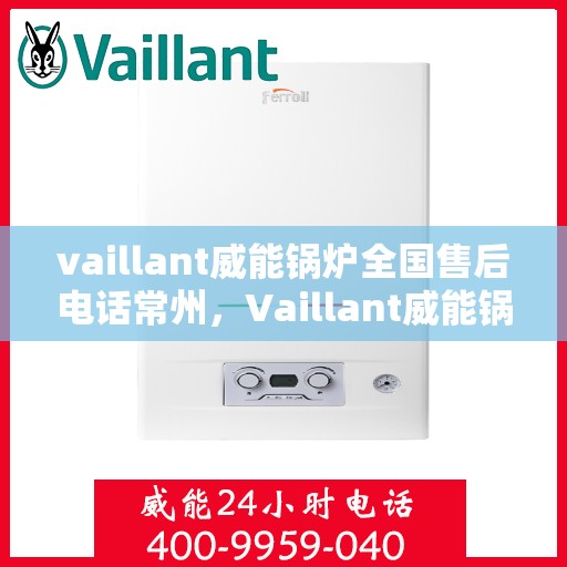 vaillant威能锅炉全国售后电话常州，Vaillant威能锅炉全国售后热线在常州，专业、及时的维修服务