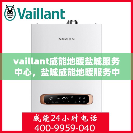 vaillant威能地暖盐城服务中心，盐城威能地暖服务中心，专业提供Vaillant地暖解决方案
