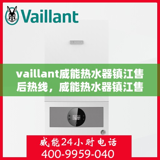 vaillant威能热水器镇江售后热线，威能热水器镇江售后热线，专业服务，温暖您的生活