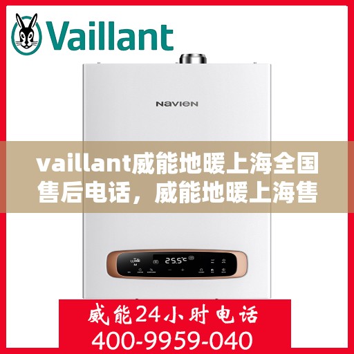 vaillant威能地暖上海全国售后电话，威能地暖上海售后热线，专业服务，贴心保障