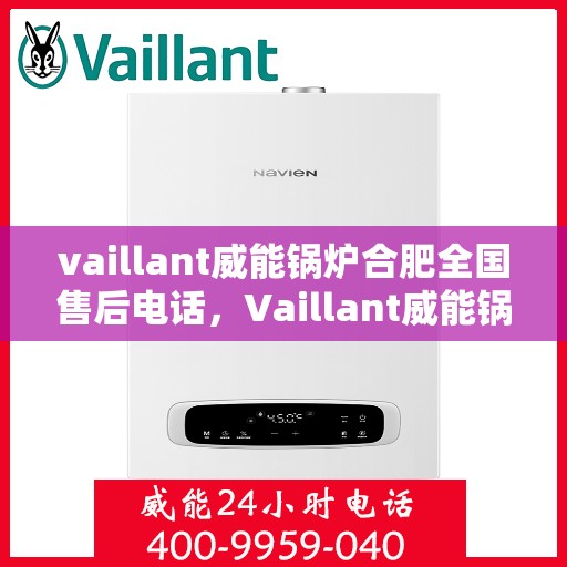 vaillant威能锅炉合肥全国售后电话，Vaillant威能锅炉合肥售后服务热线及全国售后电话全解析