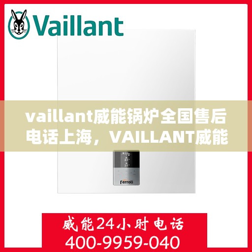 vaillant威能锅炉全国售后电话上海，VAILLANT威能锅炉全国售后热线及上海服务点一览
