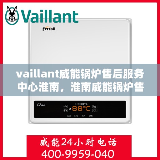 vaillant威能锅炉售后服务中心淮南，淮南威能锅炉售后服务中心，专业维修，贴心服务
