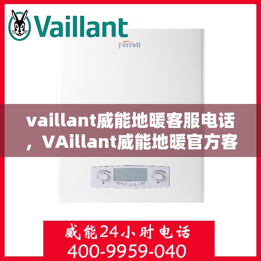 vaillant威能地暖客服电话，VAillant威能地暖官方客服热线及咨询电话号码