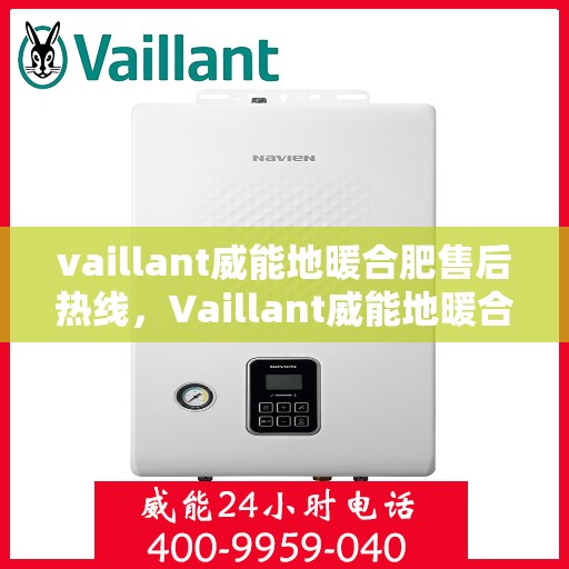 vaillant威能地暖合肥售后热线，Vaillant威能地暖合肥售后热线，专业服务的温暖连接
