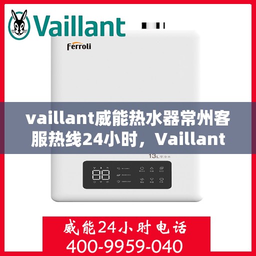 vaillant威能热水器常州客服热线24小时，Vaillant威能热水器常州全天候客服热线，贴心服务随时在线
