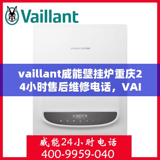 vaillant威能壁挂炉重庆24小时售后维修电话，VAILLANT威能壁挂炉重庆全天候售后维修服务热线