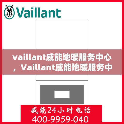 vaillant威能地暖服务中心，Vaillant威能地暖服务中心，专业温暖您的生活