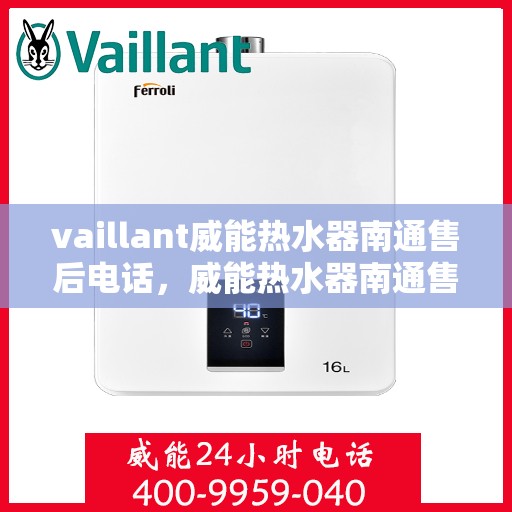 vaillant威能热水器南通售后电话，威能热水器南通售后服务中心联系电话