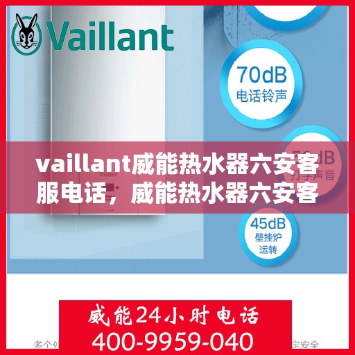 vaillant威能热水器六安客服电话，威能热水器六安客服热线及咨询服务中心电话