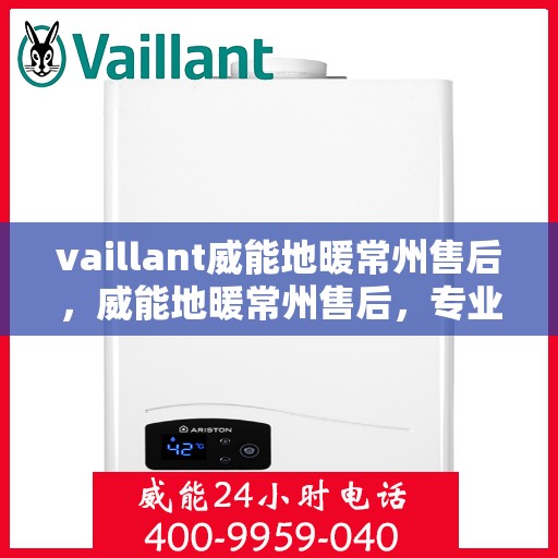 vaillant威能地暖常州售后，威能地暖常州售后，专业团队，贴心服务