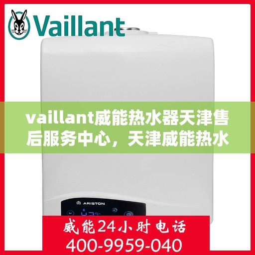 vaillant威能热水器天津售后服务中心，天津威能热水器售后服务中心，专业维修，贴心服务