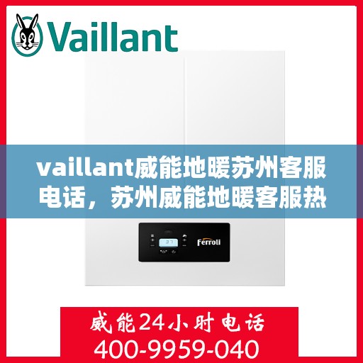 vaillant威能地暖苏州客服电话，苏州威能地暖客服热线，专业解答与技术支持的联络方式