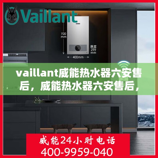 vaillant威能热水器六安售后，威能热水器六安售后，专业服务，贴心保障