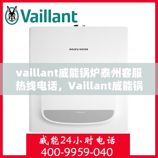 vaillant威能锅炉泰州客服热线电话，Vaillant威能锅炉泰州客服热线全攻略，专业解答，贴心服务