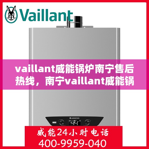 vaillant威能锅炉南宁售后热线，南宁vaillant威能锅炉售后服务热线及技术支持全攻略