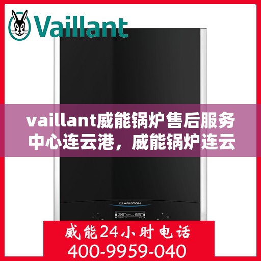 vaillant威能锅炉售后服务中心连云港，威能锅炉连云港售后服务中心，专业维修，贴心服务