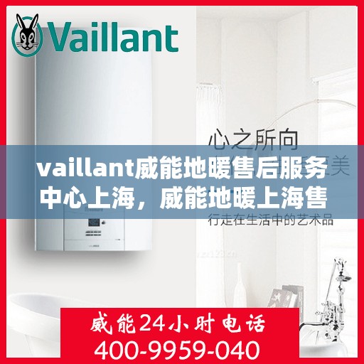 vaillant威能地暖售后服务中心上海，威能地暖上海售后服务中心，专业维修，贴心服务