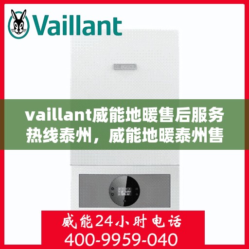 vaillant威能地暖售后服务热线泰州，威能地暖泰州售后服务热线，专业解决您的问题
