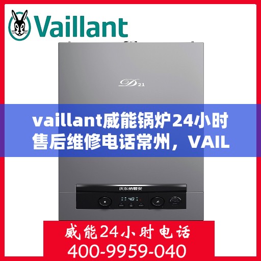 vaillant威能锅炉24小时售后维修电话常州，VAILLANT威能锅炉常州全天候售后维修服务热线